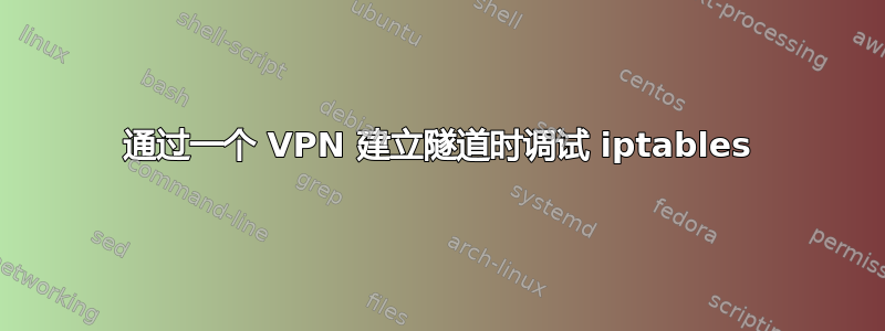 通过一个 VPN 建立隧道时调试 iptables