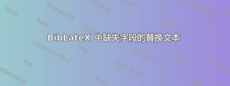 BibLateX 中缺失字段的替换文本