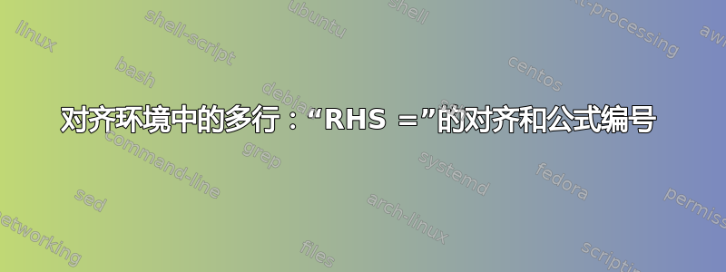 对齐环境中的多行：“RHS =”的对齐和公式编号