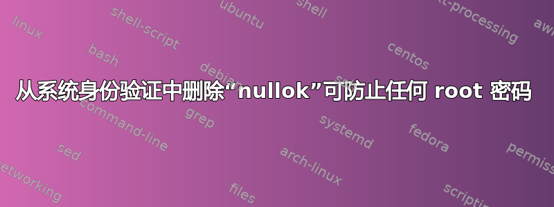 从系统身份验证中删除“nullok”可防止任何 root 密码