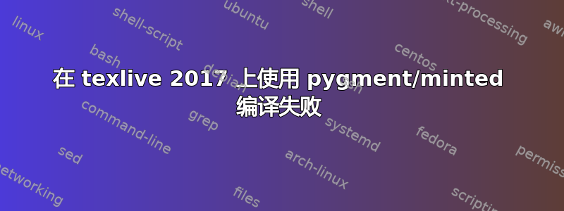 在 texlive 2017 上使用 pygment/minted 编译失败