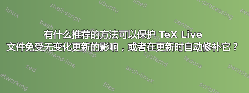 有什么推荐的方法可以保护 TeX Live 文件免受无变化更新的影响，或者在更新时自动修补它？