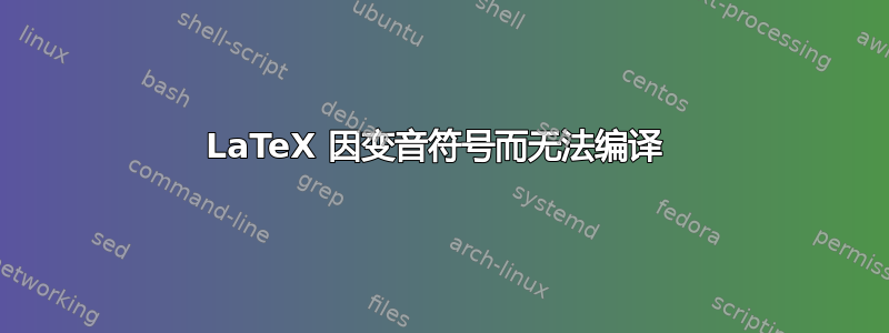 LaTeX 因变音符号而无法编译 