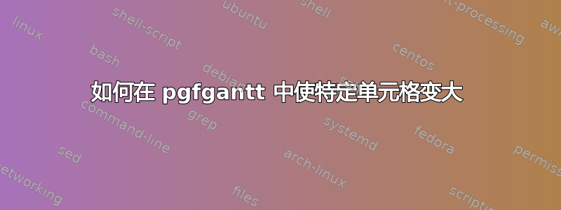 如何在 pgfgantt 中使特定单元格变大