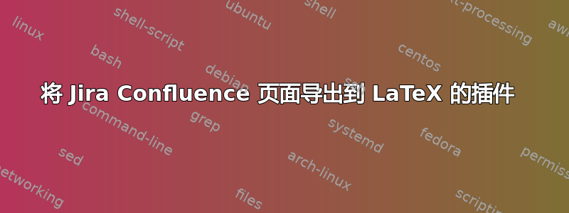 将 Jira Confluence 页面导出到 LaTeX 的插件 