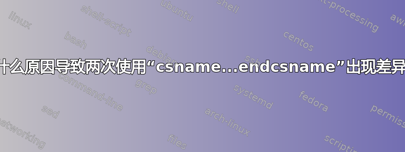 是什么原因导致两次使用“csname...endcsname”出现差异？