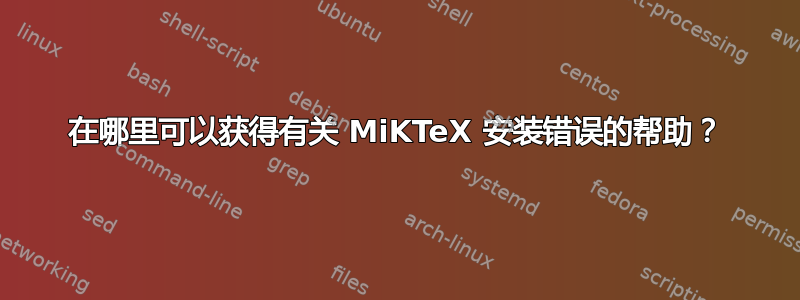 在哪里可以获得有关 MiKTeX 安装错误的帮助？