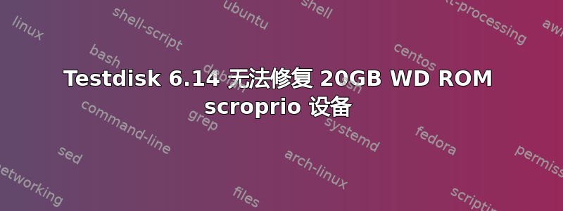 Testdisk 6.14 无法修复 20GB WD ROM scroprio 设备