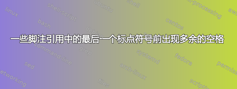 一些脚注引用中的最后一个标点符号前出现多余的空格