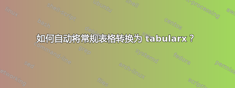 如何自动将常规表格转换为 tabularx？