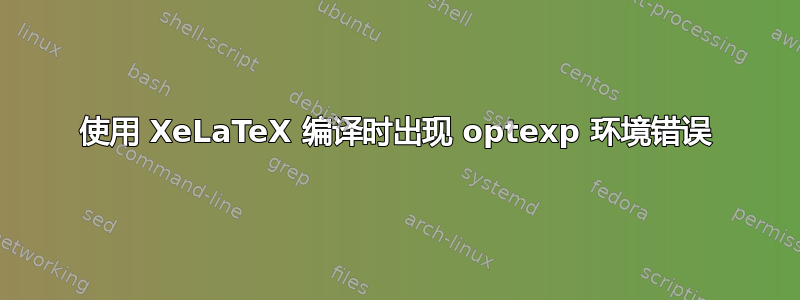 使用 XeLaTeX 编译时出现 optexp 环境错误