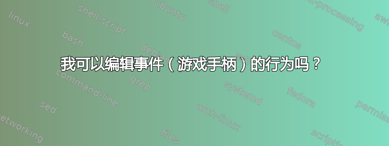 我可以编辑事件（游戏手柄）的行为吗？