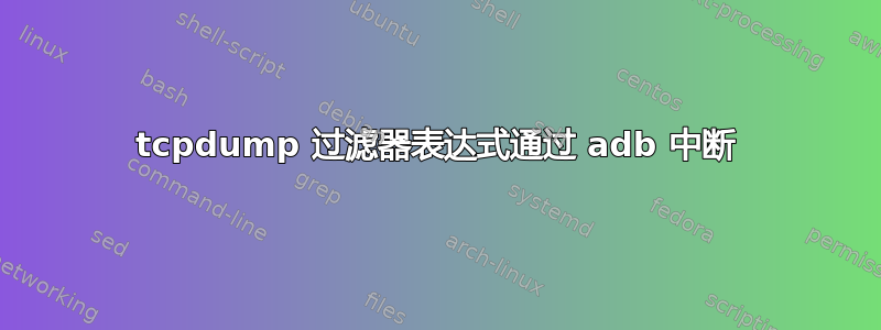 tcpdump 过滤器表达式通过 adb 中断