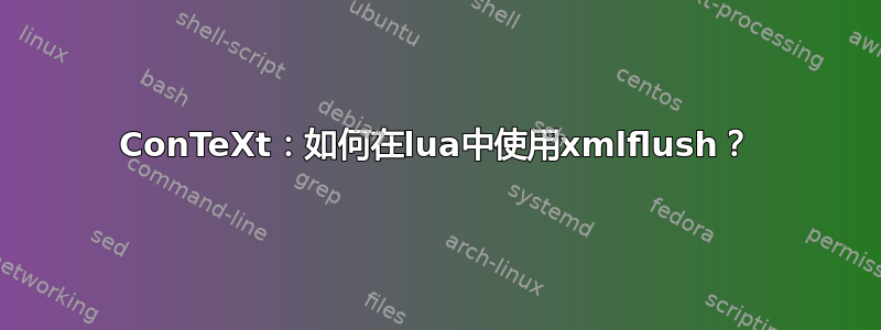 ConTeXt：如何在lua中使用xmlflush？