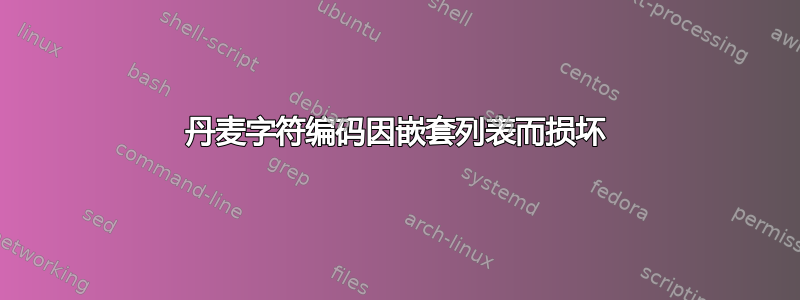 丹麦字符编码因嵌套列表而损坏