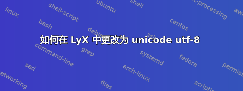 如何在 LyX 中更改为 unicode utf-8