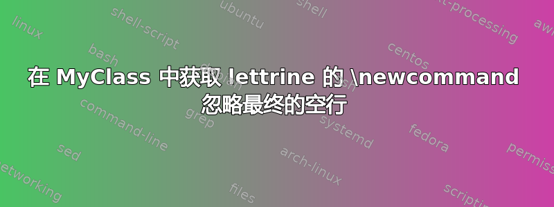 在 MyClass 中获取 lettrine 的 \newcommand 忽略最终的空行