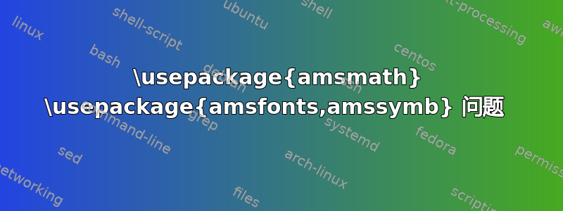 \usepackage{amsmath} \usepackage{amsfonts,amssymb} 问题 