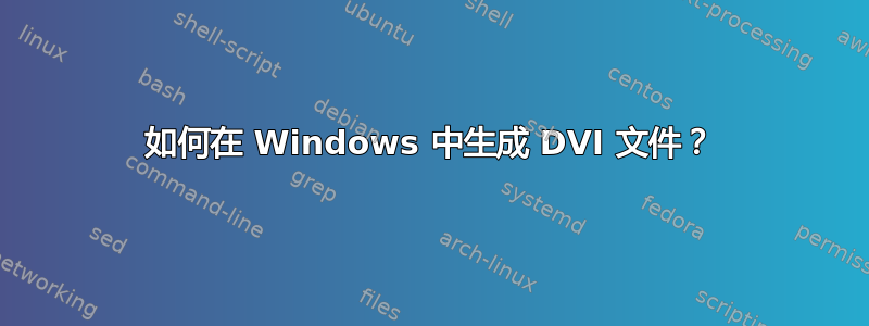 如何在 Windows 中生成 DVI 文件？