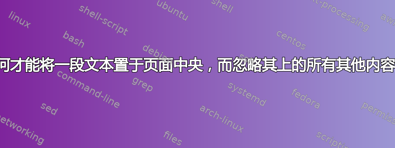 如何才能将一段文本置于页面中央，而忽略其上的所有其他内容？