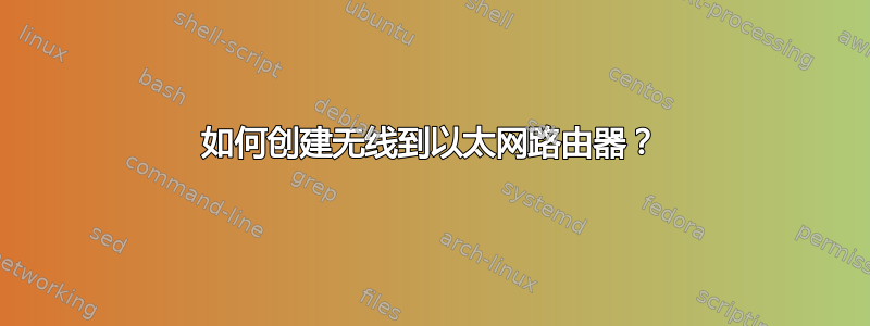 如何创建无线到以太网路由器？