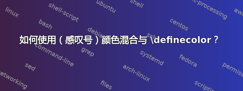 如何使用（感叹号）颜色混合与 \definecolor？