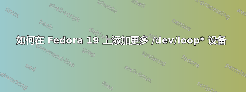 如何在 Fedora 19 上添加更多 /dev/loop* 设备