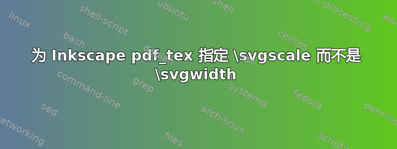 为 Inkscape pdf_tex 指定 \svgscale 而不是 \svgwidth