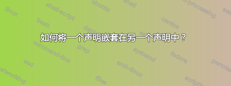 如何将一个声明嵌套在另一个声明中？