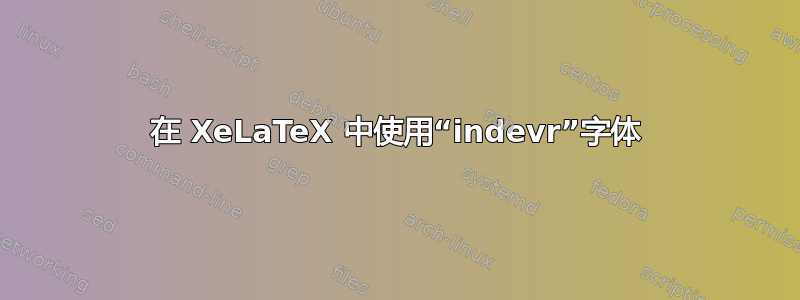 在 XeLaTeX 中使用“indevr”字体