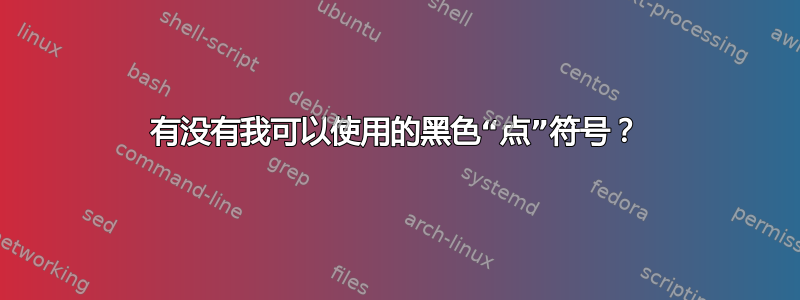 有没有我可以使用的黑色“点”符号？