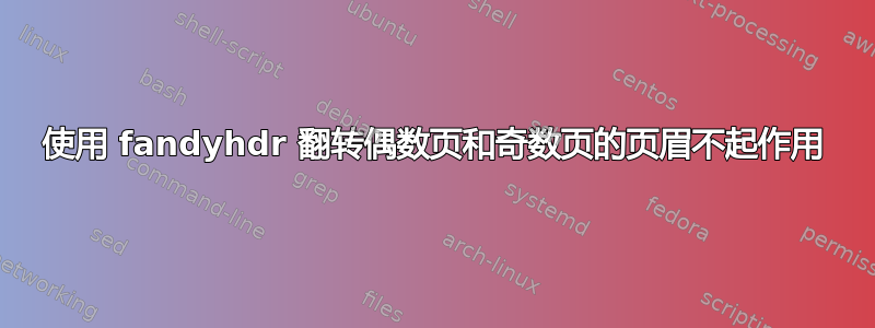 使用 fandyhdr 翻转偶数页和奇数页的页眉不起作用