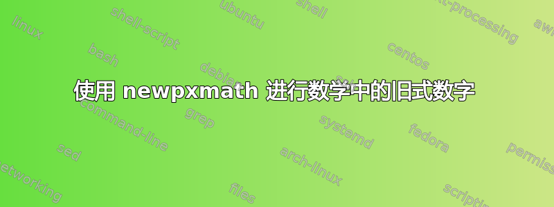 使用 newpxmath 进行数学中的旧式数字