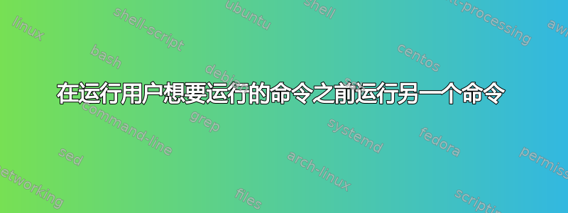 在运行用户想要运行的命令之前运行另一个命令