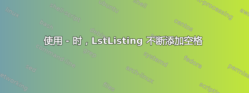 使用 - 时，LstListing 不断添加空格