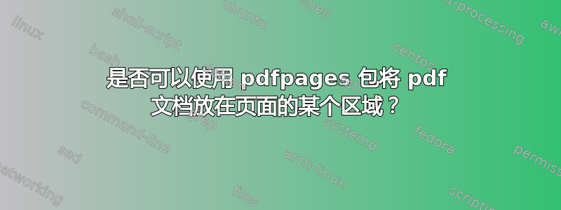 是否可以使用 pdfpages 包将 pdf 文档放在页面的某个区域？