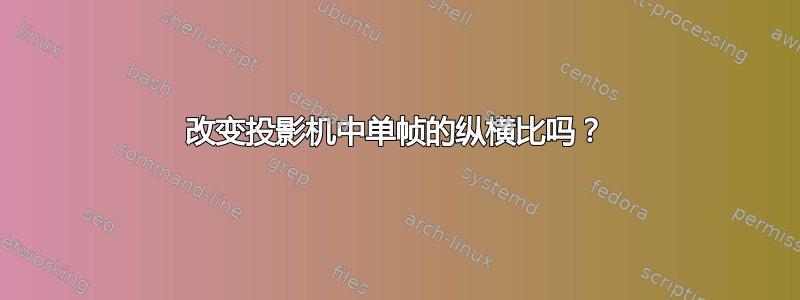 改变投影机中单帧的纵横比吗？