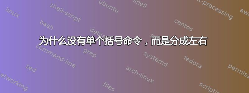 为什么没有单个括号命令，而是分成左右