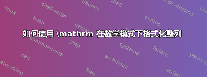 如何使用 \mathrm 在数学模式下格式化整列