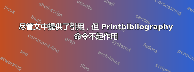 尽管文中提供了引用，但 Printbibliography 命令不起作用