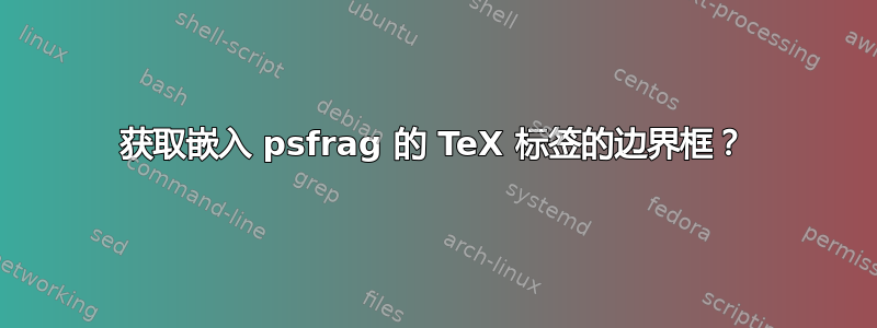 获取嵌入 psfrag 的 TeX 标签的边界框？