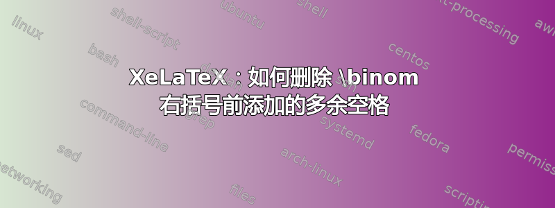 XeLaTeX：如何删除 \binom 右括号前添加的多余空格