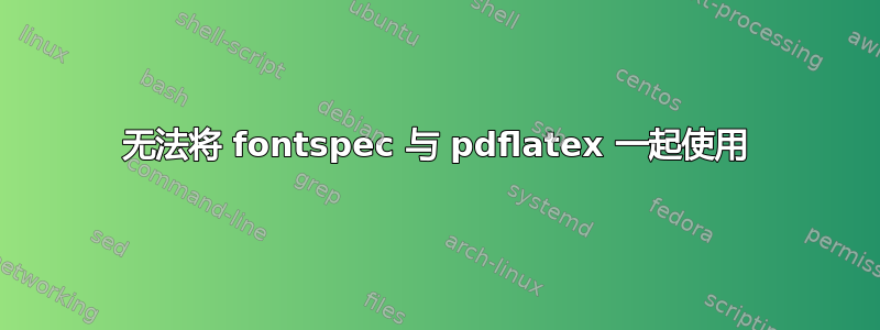 无法将 fontspec 与 pdflatex 一起使用