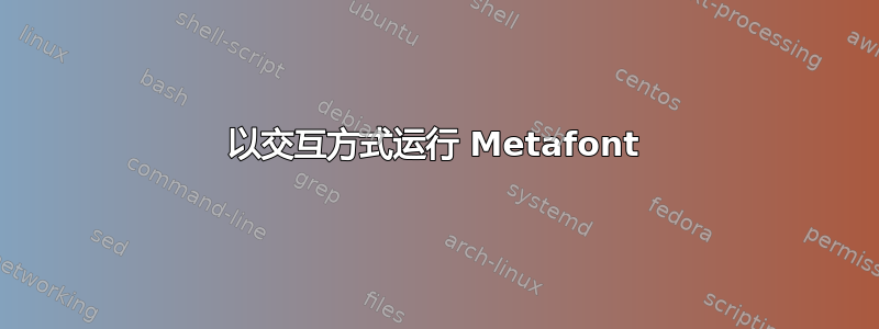 以交互方式运行 Metafont