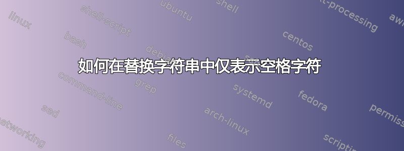 如何在替换字符串中仅表示空格字符