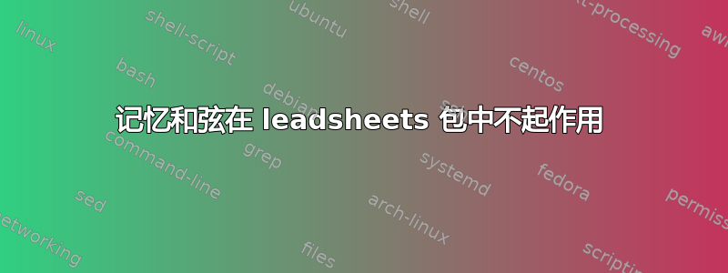 记忆和弦在 leadsheets 包中不起作用