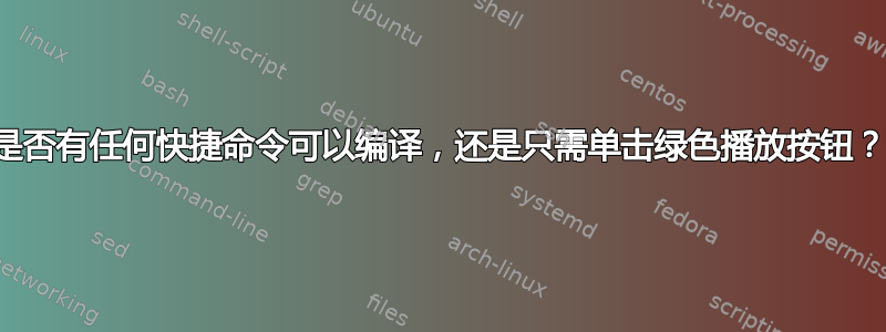 是否有任何快捷命令可以编译，还是只需单击绿色播放按钮？