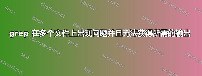 grep 在多个文件上出现问题并且无法获得所需的输出