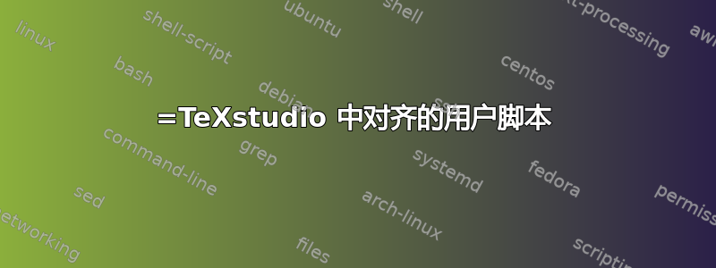 =TeXstudio 中对齐的用户脚本