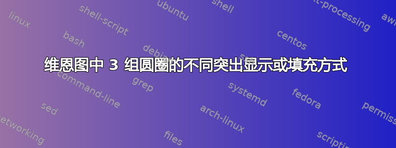 维恩图中 3 组圆圈的不同突出显示或填充方式